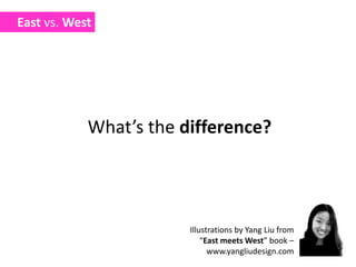 East vs. WestWhat’s the difference?Illustrations by Yang Liu from “East meets West” book – www.yangliudesign.com