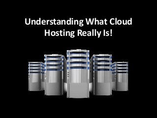 Understanding What Cloud
Hosting Really Is!
 