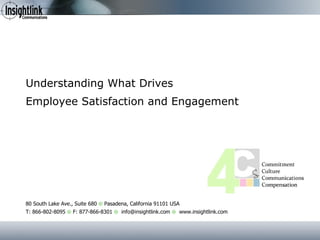 Understanding What Drives  Employee Satisfaction and Engagement 80 South Lake Ave., Suite 680     Pasadena, California 91101 USA T: 866-802-8095     F: 877-866-8301     info@insightlink.com     www.insightlink.com 