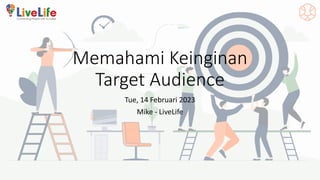 Memahami Keinginan
Target Audience
Tue, 14 Februari 2023
Mike - LiveLife
 