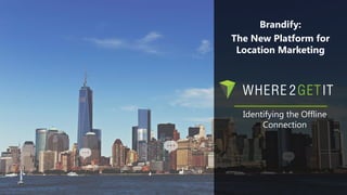 Identifying the Offline
Connection
Brandify:
The New Platform for
Location Marketing
 