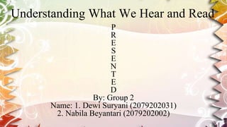 Understanding What We Hear and Read
P
R
E
S
E
N
T
E
D
By: Group 2
Name: 1. Dewi Suryani (2079202031)
2. Nabila Beyantari (2079202002)
 