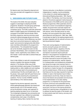103 ■ Learning-by-Doing: The Early Literacy in National Language Programme in The Gambia
NL lessons were more frequently observed and
they were provided with suggestions to improve
teaching.
5. DISCUSSION AND FUTURE PLANS
The results of the ELINL third year evaluation
suggest an advantage to adopting the ELINL
programme. Students in the pilot group performed
better on the reading tasks than those in the
comparison group. The ELINL pupils also performed
better in English reading and comprehension when
compared to the EGRA national sample. Within
the ELINL programme, learning outcomes varied
among the national language groups and among
Year I, II and III cohorts. Some differences may have
been due to pre-school exposure to reading and
pupils’ socio-economic backgrounds while others
were most likely attributable to the programme’s
implementation. The anticipated learning goals
set out for the ELINL programme were not fully
achieved. Nevertheless, when compared to the 2012
Grade 1 cohort, signiicantly more children in the
2014 Grade 1 cohort were able to achieve these pre-
deined goals.
How to help children to read with comprehension?
remains a question that requires immediate
attention in The Gambia. While many ELINL
pupils demonstrated a good grasp of foundational
reading skills (i.e. letter, syllable and word reading),
this did not always lead to the processing and
understanding of the NLs and English texts. In all
NL groups, many pupils read with good luency but
still had dificulty answering the comprehension
questions. The four rounds of EGRAs reveal the
same tendency in the national sample.
Support for the phonics approach versus the
whole reading/language approach has waxed and
waned through much of the twentieth century,
and as the pendulum swings, each approach to
teaching reading has taken its turn to dominate.
The increasingly widespread view and practice are
that each approach has a different but potentially
complementary role to play in the effective
teaching of reading. Many maintain the view that
“phonics instruction, to be effective in promoting
independence in reading, must be embedded
in the context of a whole reading programme”
(International Reading Association, 1997; Rayner
et al., 2002). In The Gambia, much focus has been
placed on the phonics approach mainly because of
the introduction of the EGRA and the various early
literature programmes. While systematic phonics
instruction is known to be beneicial to beginning
readers, the government could also explore the
potential of combining literature-based instruction
with phonics, which has been proven by many
studies to be more powerful than either method
alone (Stanovich and Stanovich, 1995; Gee, 1999).
It would also be ideal for the reading programmes to
be better integrated with the national curriculum and
learning achievement targets.
There were varying degrees of implementation
barriers among NL groups and individual
schools. Student attrition, regularity of the NL
lessons, teacher and coach professionalism
and teacher movements require particular
attention in the programme management at the
school level. While a number of aspects can
be further improved to ensure the quality of the
programme’s implementation, teacher capacity
(i.e. professionalism and professional competence)
was almost the single most important factor to
student learning outcomes. It would be necessary
for teachers to master the basic NL orthographies
and the scripted lessons. While we are not arguing
that these are the only steps required for teaching
children to read or that teachers have to follow
scripted lessons at all times, these are means to
ensure that lessons are purposeful and structured.
In the implementation of an early reading
programme, it is important for the government
to ensure continuous and sustainable training
with quality assurance mechanisms in place. At
some point, the focus of the training should be
shifted from teaching basic orthographies to how
to address the learning needs of the student, and
to help students read with luency, accuracy and
comprehension.
 