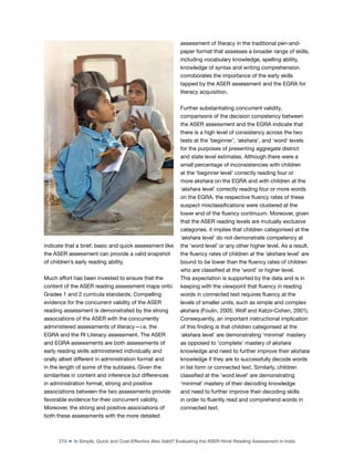210 ■ Is Simple, Quick and Cost-Effective Also Valid? Evaluating the ASER Hindi Reading Assessment in India
indicate that a brief, basic and quick assessment like
the ASER assessment can provide a valid snapshot
of children’s early reading ability.
Much effort has been invested to ensure that the
content of the ASER reading assessment maps onto
Grades 1 and 2 curricula standards. Compelling
evidence for the concurrent validity of the ASER
reading assessment is demonstrated by the strong
associations of the ASER with the concurrently
administered assessments of literacy—i.e. the
EGRA and the RI Literacy assessment. The ASER
and EGRA assessments are both assessments of
early reading skills administered individually and
orally albeit different in administration format and
in the length of some of the subtasks. Given the
similarities in content and inference but differences
in administration format, strong and positive
associations between the two assessments provide
favorable evidence for their concurrent validity.
Moreover, the strong and positive associations of
both these assessments with the more detailed
assessment of literacy in the traditional pen-and-
paper format that assesses a broader range of skills,
including vocabulary knowledge, spelling ability,
knowledge of syntax and writing comprehension
corroborates the importance of the early skills
tapped by the ASER assessment and the EGRA for
literacy acquisition.
Further substantiating concurrent validity,
comparisons of the decision consistency between
the ASER assessment and the EGRA indicate that
there is a high level of consistency across the two
tests at the ‘beginner’, ‘akshara’, and ‘word’ levels
for the purposes of presenting aggregate district
and state level estimates. Although there were a
small percentage of inconsistencies with children
at the ‘beginner level’ correctly reading four or
more akshara on the EGRA and with children at the
‘akshara level’ correctly reading four or more words
on the EGRA, the respective luency rates of these
suspect misclassiications were clustered at the
lower end of the luency continuum. Moreover, given
that the ASER reading levels are mutually exclusive
categories, it implies that children categorised at the
‘akshara level’ do not demonstrate competency at
the ‘word level’ or any other higher level. As a result,
the luency rates of children at the ‘akshara level’ are
bound to be lower than the luency rates of children
who are classiied at the ‘word’ or higher level.
This expectation is supported by the data and is in
keeping with the viewpoint that luency in reading
words in connected text requires luency at the
levels of smaller units, such as simple and complex
akshara (Foulin, 2005; Wolf and Katzir-Cohen, 2001).
Consequently, an important instructional implication
of this inding is that children categorised at the
‘akshara level’ are demonstrating ‘minimal’ mastery
as opposed to ‘complete’ mastery of akshara
knowledge and need to further improve their akshara
knowledge if they are to successfully decode words
in list form or connected text. Similarly, children
classiied at the ‘word level’ are demonstrating
‘minimal’ mastery of their decoding knowledge
and need to further improve their decoding skills
in order to luently read and comprehend words in
connected text.
©
Dana
Schmidt/The
William
and
Flora
Hewlett
Foundation
 