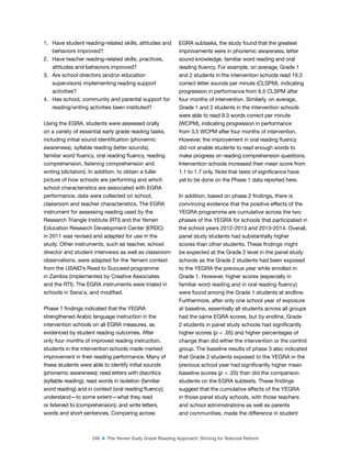 246 ■ The Yemen Early Grade Reading Approach: Striving for National Reform
1. Have student reading-related skills, attitudes and
behaviors improved?
2. Have teacher reading-related skills, practices,
attitudes and behaviors improved?
3. Are school directors (and/or education
supervisors) implementing reading support
activities?
4. Has school, community and parental support for
reading/writing activities been instituted?
Using the EGRA, students were assessed orally
on a variety of essential early grade reading tasks,
including initial sound identiication (phonemic
awareness), syllable reading (letter sounds),
familiar word luency, oral reading luency, reading
comprehension, listening comprehension and
writing (dictation). In addition, to obtain a fuller
picture of how schools are performing and which
school characteristics are associated with EGRA
performance, data were collected on school,
classroom and teacher characteristics. The EGRA
instrument for assessing reading used by the
Research Triangle Institute (RTI) and the Yemen
Education Research Development Center (ERDC)
in 2011 was revised and adapted for use in the
study. Other instruments, such as teacher, school
director and student interviews as well as classroom
observations, were adapted for the Yemeni context
from the USAID’s Read to Succeed programme
in Zambia (implemented by Creative Associates
and the RTI). The EGRA instruments were trialed in
schools in Sana’a, and modiied.
Phase 1 indings indicated that the YEGRA
strengthened Arabic language instruction in the
intervention schools on all EGRA measures, as
evidenced by student reading outcomes. After
only four months of improved reading instruction,
students in the intervention schools made marked
improvement in their reading performance. Many of
these students were able to identify initial sounds
(phonemic awareness); read letters with diacritics
(syllable reading); read words in isolation (familiar
word reading) and in context (oral reading luency);
understand—to some extent—what they read
or listened to (comprehension); and write letters,
words and short sentences. Comparing across
EGRA subtasks, the study found that the greatest
improvements were in phonemic awareness, letter
sound knowledge, familiar word reading and oral
reading luency. For example, on average, Grade 1
and 2 students in the intervention schools read 19.3
correct letter sounds per minute (CLSPM), indicating
progression in performance from 6.5 CLSPM after
four months of intervention. Similarly, on average,
Grade 1 and 2 students in the intervention schools
were able to read 9.3 words correct per minute
(WCPM), indicating progression in performance
from 3.5 WCPM after four months of intervention.
However, the improvement in oral reading luency
did not enable students to read enough words to
make progress on reading comprehension questions.
Intervention schools increased their mean score from
1.1 to 1.7 only. Note that tests of signiicance have
yet to be done on the Phase 1 data reported here.
In addition, based on phase 2 indings, there is
convincing evidence that the positive effects of the
YEGRA programme are cumulative across the two
phases of the YEGRA for schools that participated in
the school years 2012-2013 and 2013-2014. Overall,
panel study students had substantially higher
scores than other students. These indings might
be expected at the Grade 2 level in the panel study
schools as the Grade 2 students had been exposed
to the YEGRA the previous year while enrolled in
Grade 1. However, higher scores (especially in
familiar word reading and in oral reading luency)
were found among the Grade 1 students at endline.
Furthermore, after only one school year of exposure
at baseline, essentially all students across all groups
had the same EGRA scores, but by endline, Grade
2 students in panel study schools had signiicantly
higher scores (p < .05) and higher percentages of
change than did either the intervention or the control
group. The baseline results of phase 3 also indicated
that Grade 2 students exposed to the YEGRA in the
previous school year had signiicantly higher mean
baseline scores (p < .05) than did the comparison
students on the EGRA subtests. These indings
suggest that the cumulative effects of the YEGRA
in those panel study schools, with those teachers
and school administrations as well as parents
and communities, made the difference in student
 