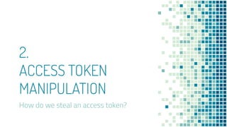2.
ACCESS TOKEN
MANIPULATION
How do we steal an access token?
 