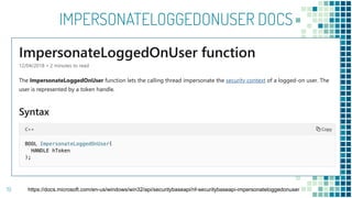 IMPERSONATELOGGEDONUSER DOCS
19 https://docs.microsoft.com/en-us/windows/win32/api/securitybaseapi/nf-securitybaseapi-impersonateloggedonuser
 