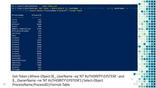 Get-Token | Where-Object {$_.UserName -eq ‘NT AUTHORITYSYSTEM’ -and
$_.OwnerName -ne ‘NT AUTHORITYSYSTEM’} | Select-Object
ProcessName,ProcessID | Format-Table49
 