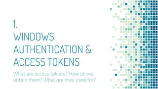 1.
WINDOWS
AUTHENTICATION &
ACCESS TOKENS
What are access tokens? How do we
obtain them? What are they used for?
 