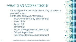 WHAT IS AN ACCESS TOKEN?
- Kernel object that describes the security context of a
process/thread
- Contain the following i...
