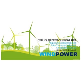 Centre for application of renewable energy
             http://www.windpower.co.nr
               http://www.careindia.co.nr
                  p //
                     Care.india@live.co.uk
                    windpower@live.co.uk
 