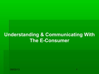 09/03/13 1
Understanding & Communicating With
The E-Consumer
 