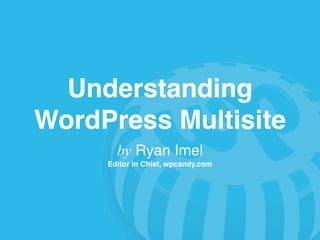 Understanding
WordPress Multisite
       by Ryan Imel
     Editor in Chief, wpcandy.com
 