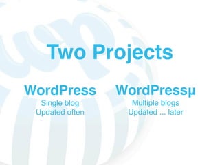 Two Projects
WordPress        WordPressμ
  Single blog      Multiple blogs
 Updated often    Updated ... later
 
