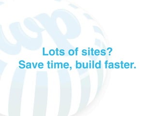 Lots of sites?
Save time, build faster.
 