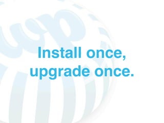 Install once,
upgrade once.
 