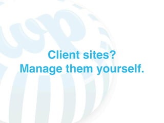 Client sites?
Manage them yourself.
 