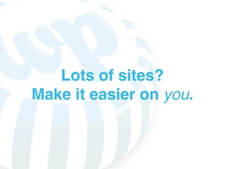 Lots of sites?
Make it easier on you.
 