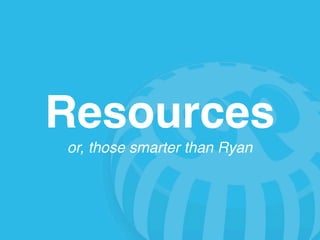 Resources
or, those smarter than Ryan
 