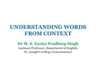 UNDERSTANDING WORDS
FROM CONTEXT
Dr M. S. Xavier Pradheep Singh
Assistant Professor, Department of English,
St. Joseph’s College (Autonomous)
 