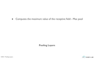 CNN > Pooling Layers
Pooling Layers
● Computes the maximum value of the receptive field - Max pool
 