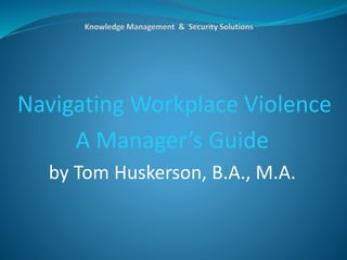 Navigating Workplace Violence
A Manager’s Guide
by Tom Huskerson, B.A., M.A.
 
