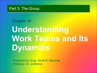 Part 3: The Group ,[object Object],Chapter 10 Presented by: Engr. Dindo R. Macatiag Professor: Dr. Jo Bitonio 