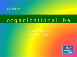 o r g a n i z a t i o n a l  b e h a v i o r 13 th  Edition Stephen P. Robbins Timothy A. Judge 