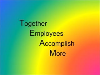 T ogether E mployees A ccomplish M ore 