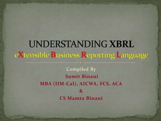 Compiled By Sumit Binani MBA (IIM-Cal), AICWA, FCS, ACA & CS Mamta Binani UNDERSTANDING XBRLeXtensibleBusinessReportingLanguage 