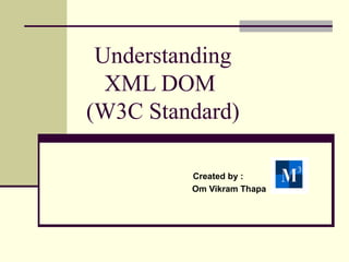 Understanding
  XML DOM
(W3C Standard)

         Created by :
         Om Vikram Thapa
 