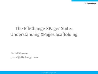 www.effichange.com 
EffiChange 
The EffiChange XPager Suite: Understanding XPages Scaffolding 
Yuval Shimoni 
yuval@effichange.com  