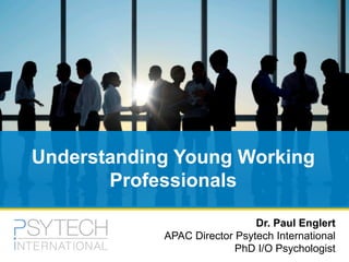 Dr. Paul Englert
APAC Director Psytech International
PhD I/O Psychologist
Understanding Young Working
Professionals
 
