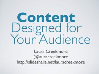 Your Audience
Laura Creekmore
@lauracreekmore
http://slideshare.net/lauracreekmore
Designed for
Content
 
