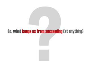 So, what keeps us from succeeding (at anything)
 