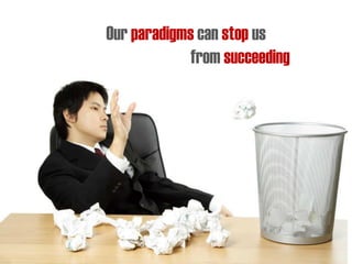 Our paradigms can stop us
from succeeding
 