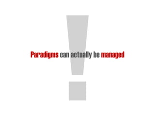 Paradigms can actually be managed
 