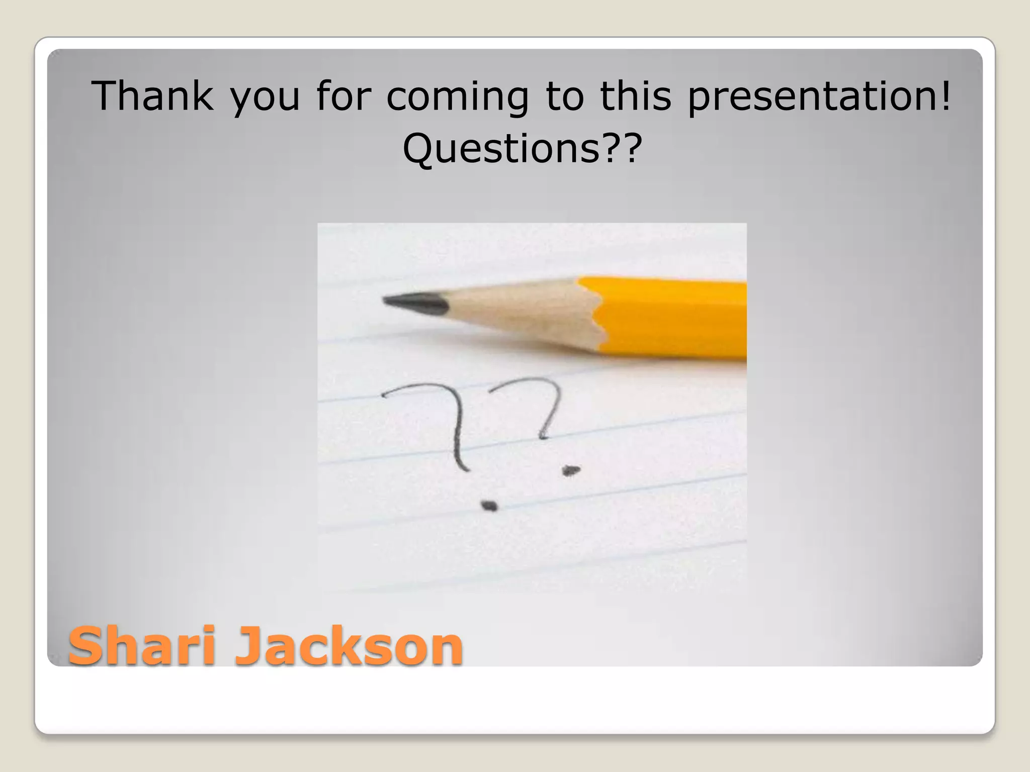 Thank you for coming to this presentation!
Questions??

Shari Jackson

 