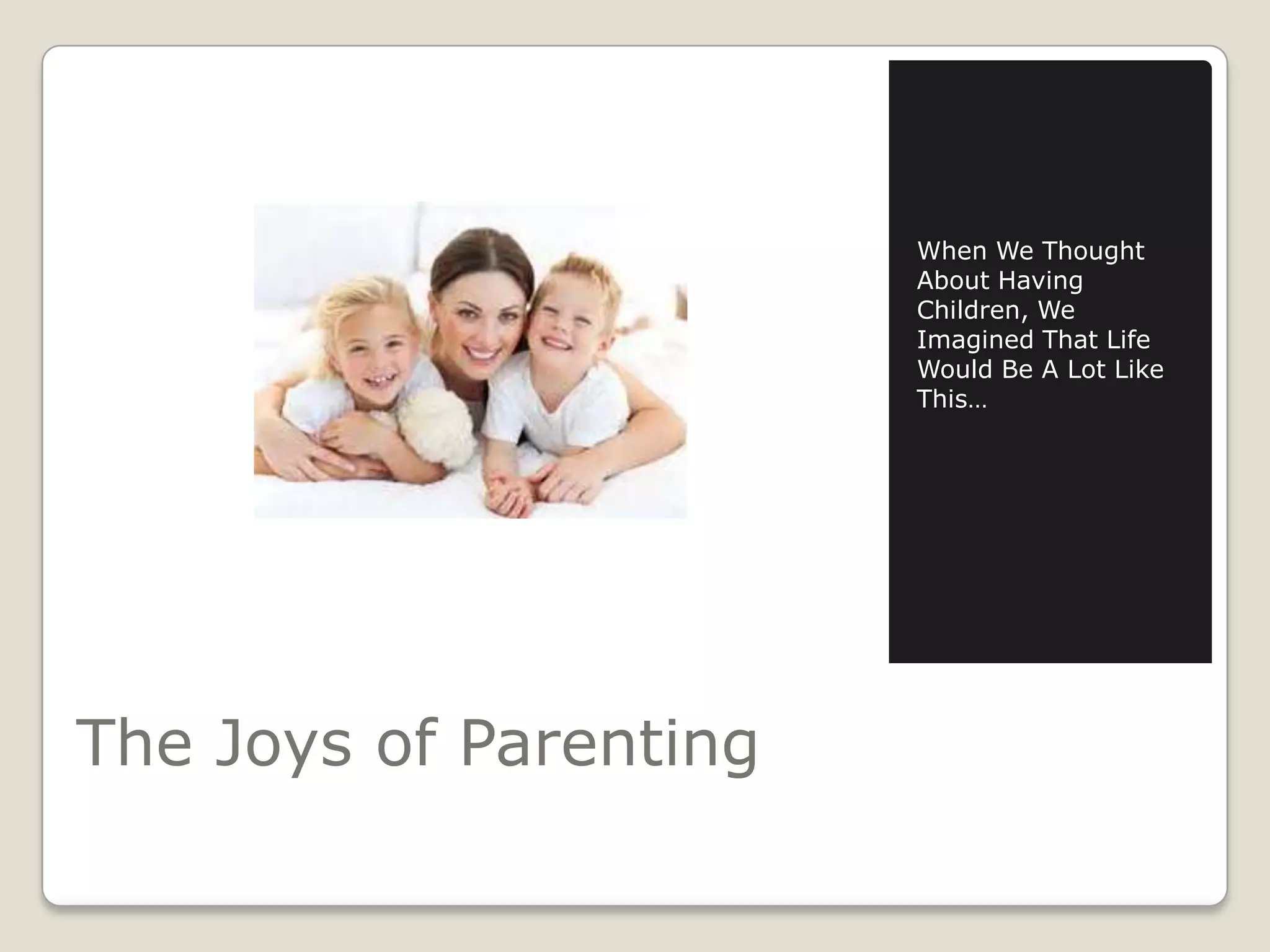 When We Thought
About Having
Children, We
Imagined That Life
Would Be A Lot Like
This…

The Joys of Parenting

 