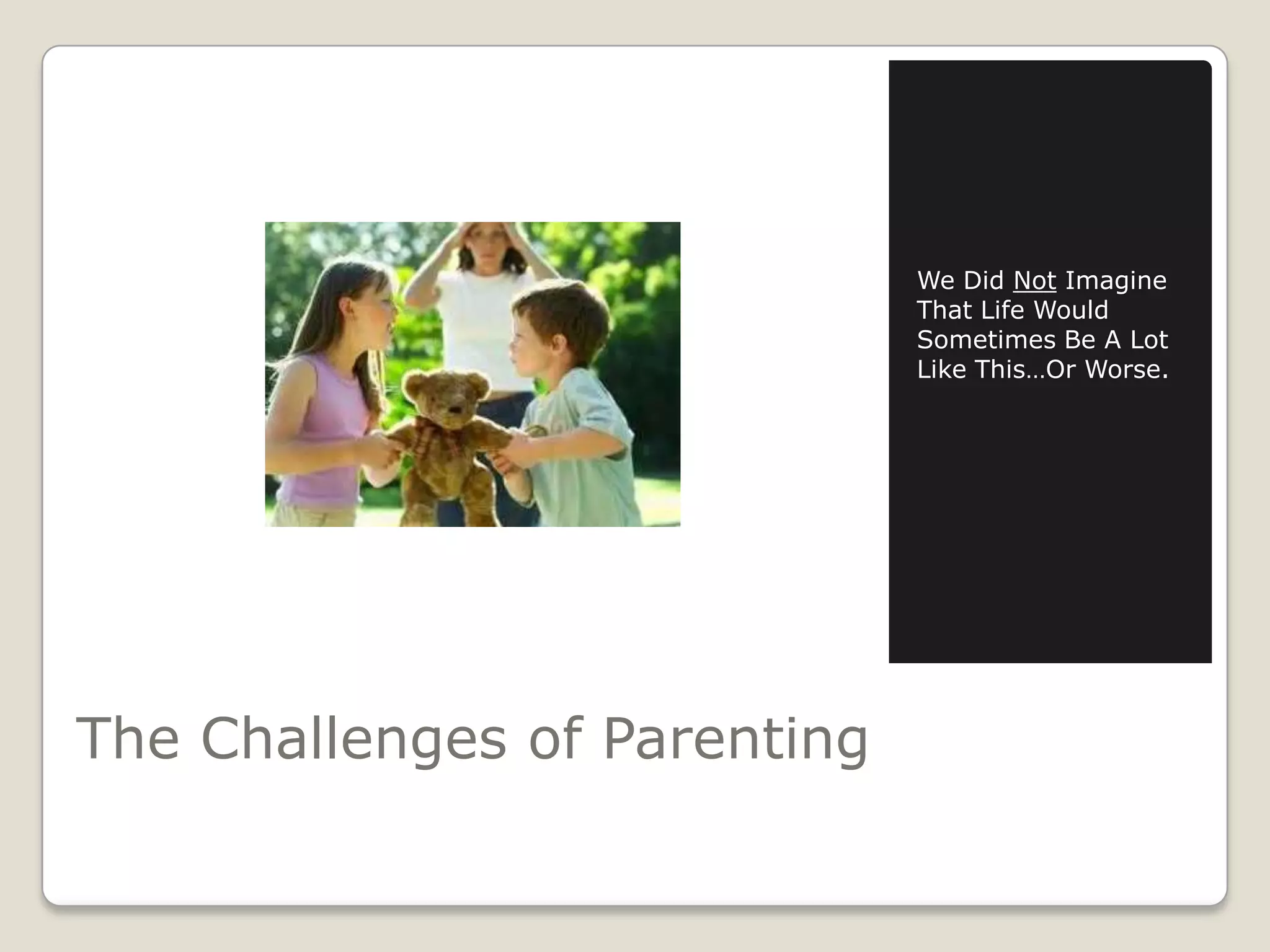 We Did Not Imagine
That Life Would
Sometimes Be A Lot
Like This…Or Worse.

The Challenges of Parenting

 