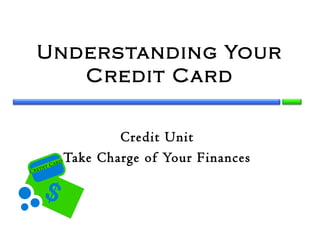 Unders tanding Your
    Credit Card


                         Credit Unit
        tC
           ard
                 Take Charge of Your Finances
Cr   edi
 