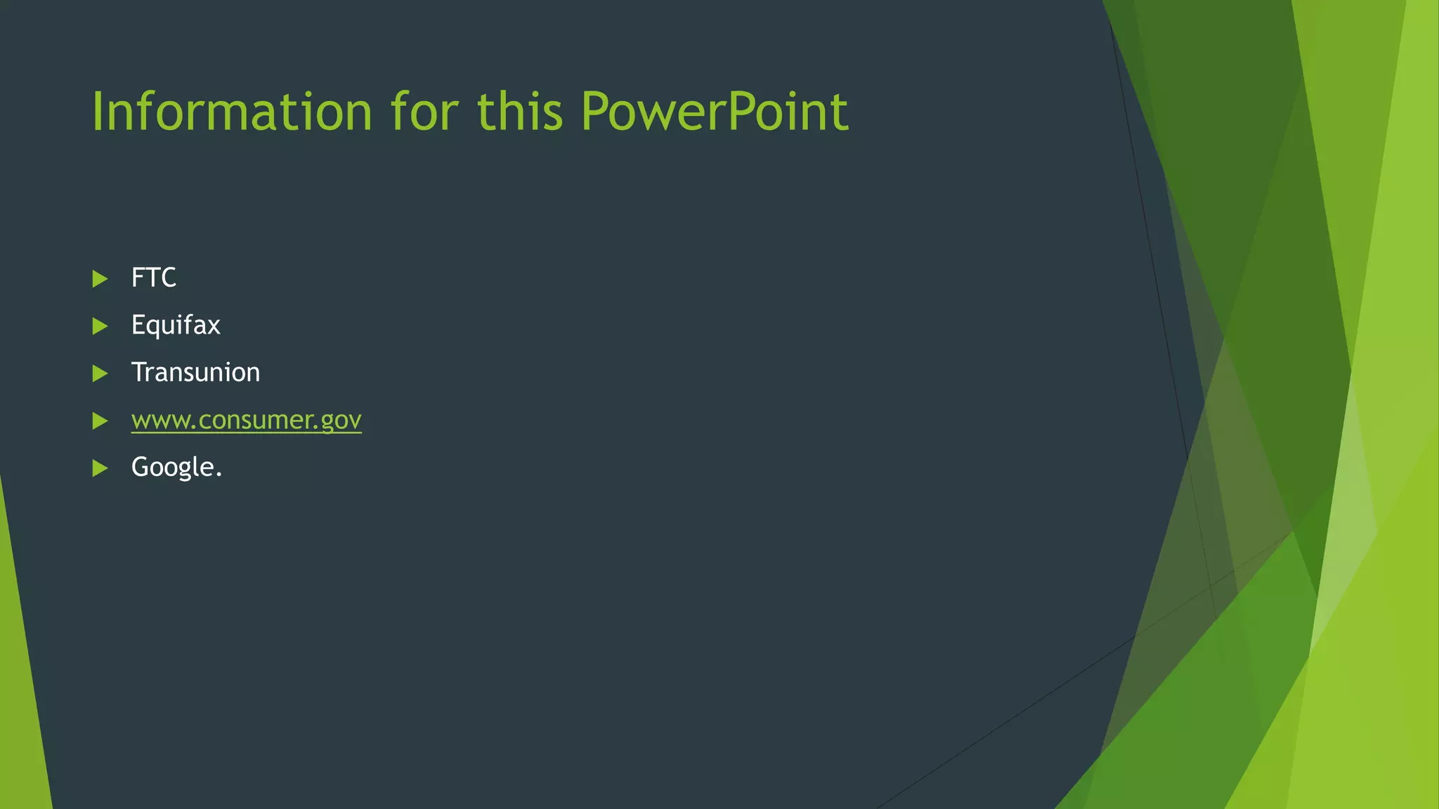 Information for this PowerPoint
 FTC
 Equifax
 Transunion
 www.consumer.gov
 Google.
 