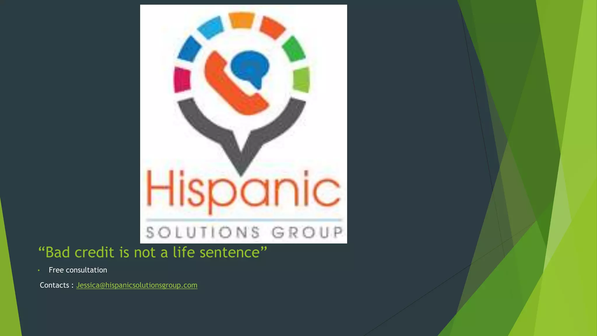 “Bad credit is not a life sentence”
• Free consultation
Contacts : Jessica@hispanicsolutionsgroup.com
 