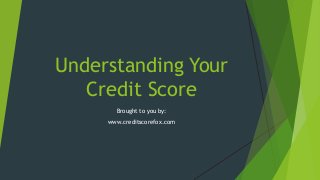 Understanding Your
Credit Score
Brought to you by:
www.creditscorefox.com
 