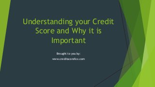 Understanding your Credit
Score and Why it is
Important
Brought to you by:
www.creditscorefox.com

 