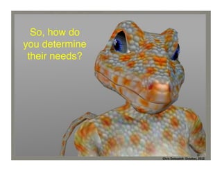 So, how do
you determine
their needs?	
  

Chris	
  Dolezalek	
  –	
  October,	
  2012	
  
Chris	
  Dolezalek-­‐	
  October,	
  2012	
  

 