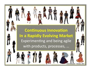 Con=nuous	
  Innova=on	
  
In	
  a	
  Rapidly	
  Evolving	
  Market	
  
Experimen*ng	
  and	
  being	
  agile	
  
with	
  products,	
  processes,	
  …	
  

Chris	
  Dolezalek	
  –	
  October,	
  2012	
  
Chris	
  Dolezalek	
  –	
  October,	
  2012	
  

 