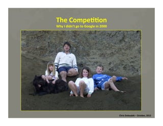 The	
  Compe==on	
  
Why	
  I	
  didn’t	
  go	
  to	
  Google	
  in	
  2000	
  

Chris	
  Dolezalek	
  –	
  October,	
  2012	
  

 