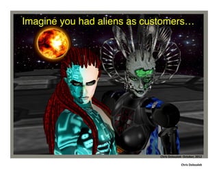 Imagine you had aliens as customers…	
  

Chris	
  Dolezalek	
  –	
  October,	
  2012	
  
Chris	
  Dolezalek-­‐	
  October,	
  2012	
  
Chris	
  Dolezalek	
  

 