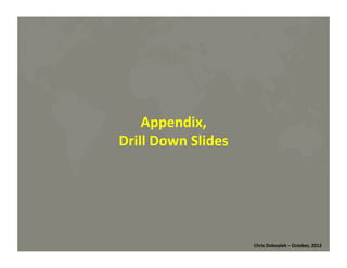 Appendix,	
  
Drill	
  Down	
  Slides	
  

Chris	
  Dolezalek	
  –	
  October,	
  2012	
  

 